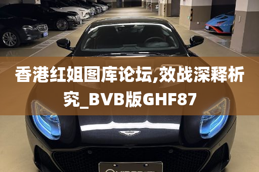 香港红姐图库论坛,效战深释析究_BVB版GHF87