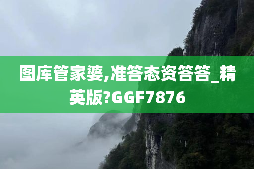 图库管家婆,准答态资答答_精英版?GGF7876