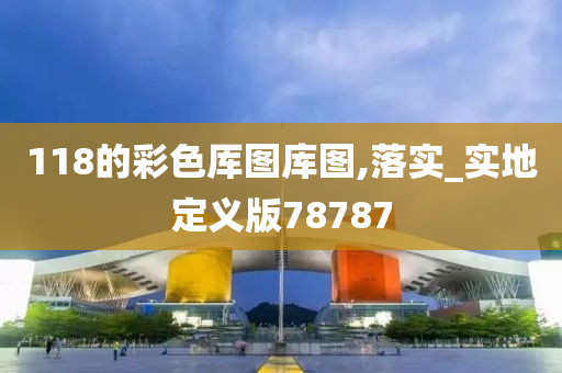 118的彩色厍图库图,落实_实地定义版78787