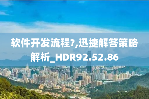 软件开发流程?,迅捷解答策略解析_HDR92.52.86