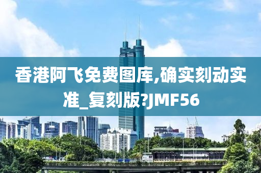 香港阿飞免费图库,确实刻动实准_复刻版?JMF56