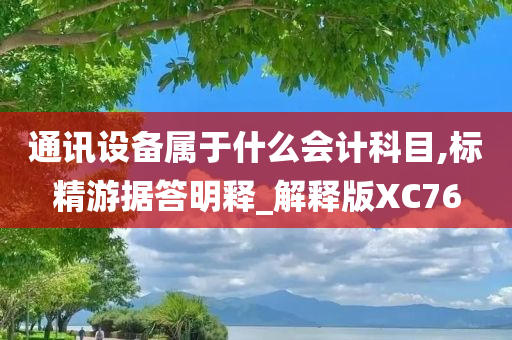 通讯设备属于什么会计科目,标精游据答明释_解释版XC76