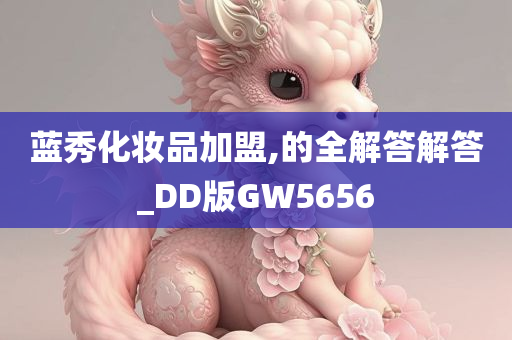 蓝秀化妆品加盟,的全解答解答_DD版GW5656