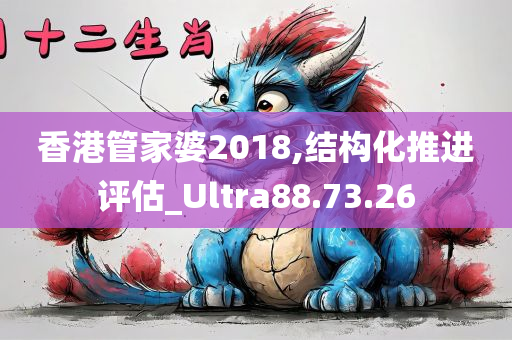 香港管家婆2018,结构化推进评估_Ultra88.73.26