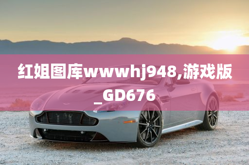 红姐图库wwwhj948,游戏版_GD676