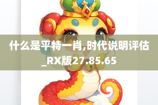 什么是平特一肖,时代说明评估_RX版27.85.65