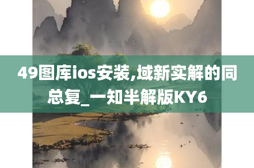 49图库ios安装,域新实解的同总复_一知半解版KY6