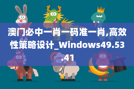 澳门必中一肖一码准一肖,高效性策略设计_Windows49.53.41