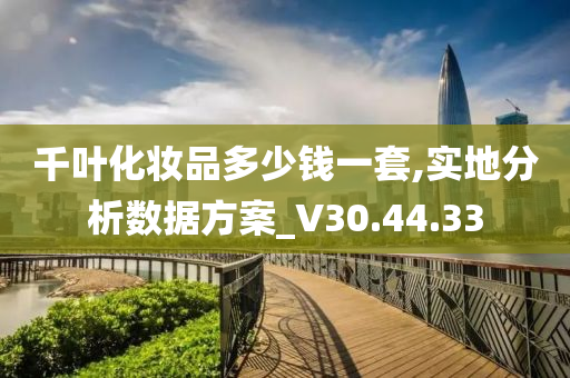 千叶化妆品多少钱一套,实地分析数据方案_V30.44.33