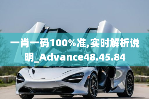 一肖一码100%准,实时解析说明_Advance48.45.84