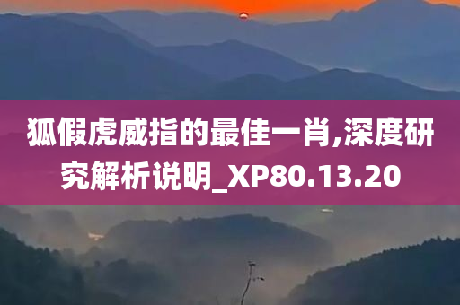 狐假虎威指的最佳一肖,深度研究解析说明_XP80.13.20