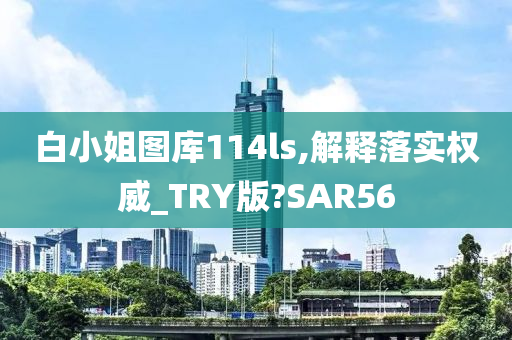 白小姐图库114ls,解释落实权威_TRY版?SAR56