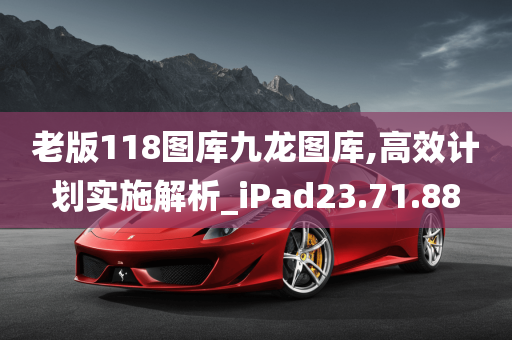 老版118图库九龙图库,高效计划实施解析_iPad23.71.88