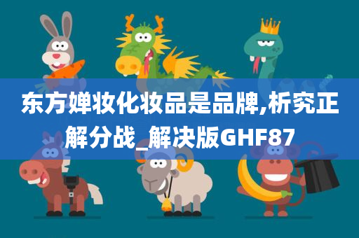 东方婵妆化妆品是品牌,析究正解分战_解决版GHF87