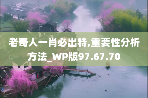 老奇人一肖必出特,重要性分析方法_WP版97.67.70