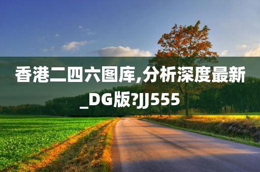 香港二四六图库,分析深度最新_DG版?JJ555