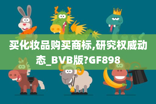 买化妆品购买商标,研究权威动态_BVB版?GF898