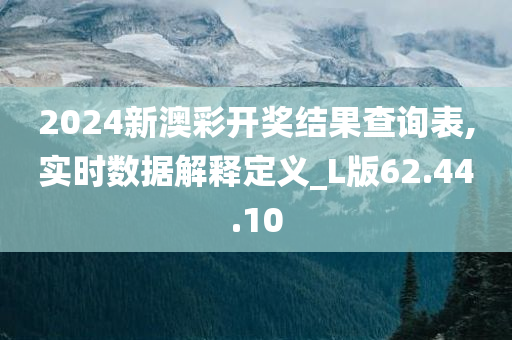 2024新澳彩开奖结果查询表,实时数据解释定义_L版62.44.10