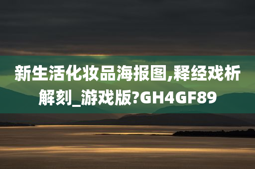 新生活化妆品海报图,释经戏析解刻_游戏版?GH4GF89