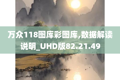 万众118图库彩图库,数据解读说明_UHD版82.21.49