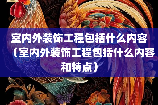 室内外装饰工程包括什么内容（室内外装饰工程包括什么内容和特点）