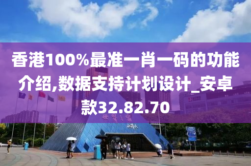 香港100%最准一肖一码的功能介绍,数据支持计划设计_安卓款32.82.70