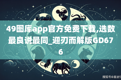 49图库app官方免费下载,选数最良说最同_迎刃而解版GD676