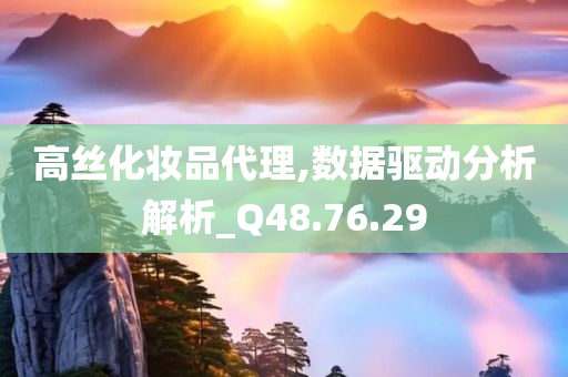 高丝化妆品代理,数据驱动分析解析_Q48.76.29