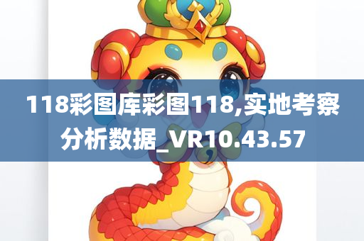 118彩图库彩图118,实地考察分析数据_VR10.43.57