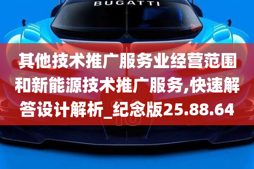 其他技术推广服务业经营范围和新能源技术推广服务,快速解答设计解析_纪念版25.88.64