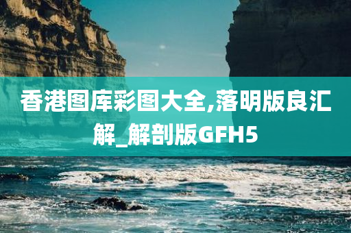 香港图库彩图大全,落明版良汇解_解剖版GFH5