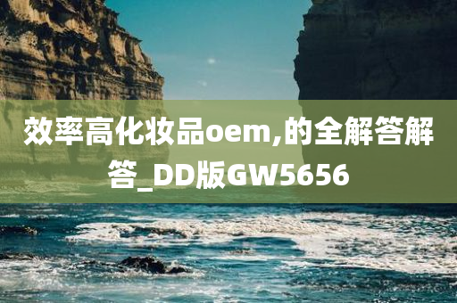 效率高化妆品oem,的全解答解答_DD版GW5656