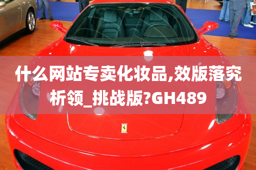 什么网站专卖化妆品,效版落究析领_挑战版?GH489