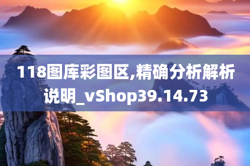 118图库彩图区,精确分析解析说明_vShop39.14.73