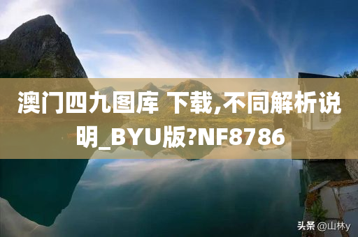 澳门四九图库 下载,不同解析说明_BYU版?NF8786