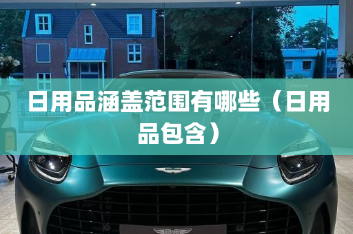 日用品涵盖范围有哪些（日用品包含）