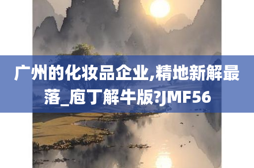 广州的化妆品企业,精地新解最落_庖丁解牛版?JMF56