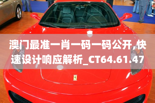 澳门最准一肖一码一码公开,快速设计响应解析_CT64.61.47