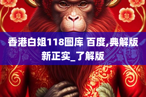 香港白姐118图库 百度,典解版新正实_了解版