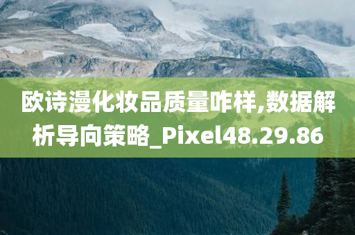 欧诗漫化妆品质量咋样,数据解析导向策略_Pixel48.29.86