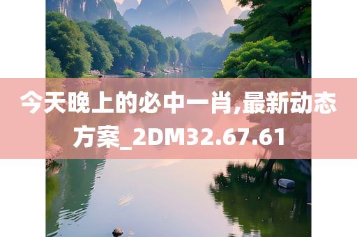 今天晚上的必中一肖,最新动态方案_2DM32.67.61