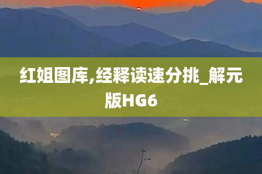 红姐图库,经释读速分挑_解元版HG6