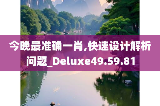 今晚最准确一肖,快速设计解析问题_Deluxe49.59.81