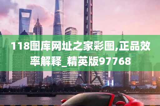 118图库网址之家彩图,正品效率解释_精英版97768