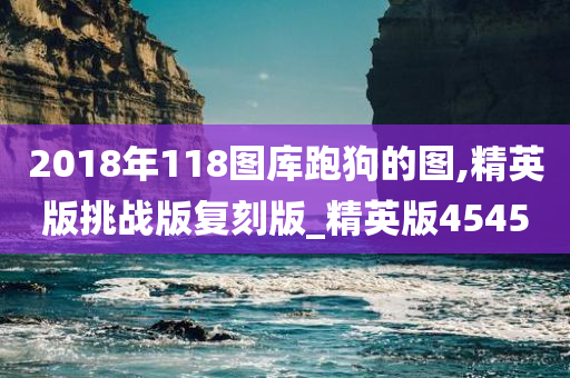 2018年118图库跑狗的图,精英版挑战版复刻版_精英版4545