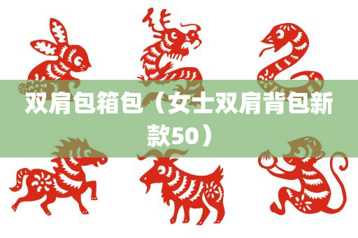 双肩包箱包（女士双肩背包新款50）