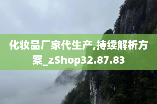 化妆品厂家代生产,持续解析方案_zShop32.87.83