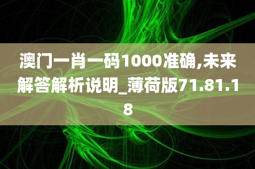 澳门一肖一码1000准确,未来解答解析说明_薄荷版71.81.18