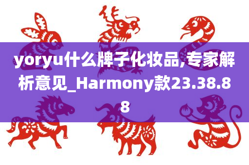 yoryu什么牌子化妆品,专家解析意见_Harmony款23.38.88