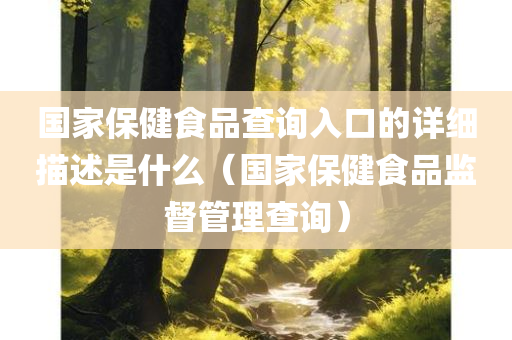 国家保健食品查询入口的详细描述是什么（国家保健食品监督管理查询）